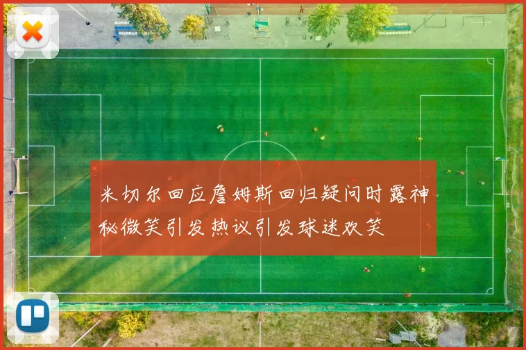 米切尔回应詹姆斯回归疑问时露神秘微笑引发热议引发球迷欢笑