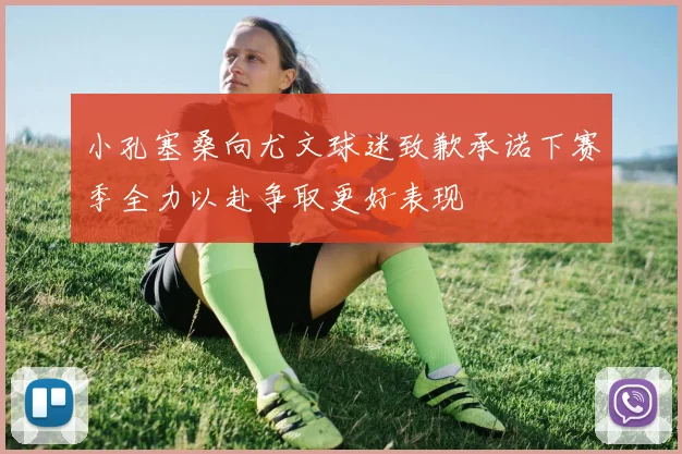 小孔塞桑向尤文球迷致歉承诺下赛季全力以赴争取更好表现