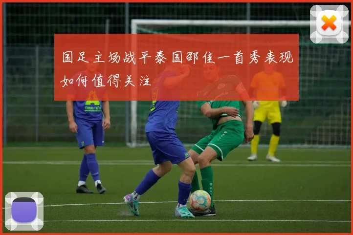 国足主场战平泰国邵佳一首秀表现如何值得关注