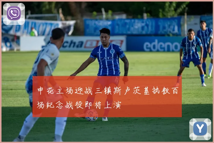 申花主场迎战三镇斯卢茨基执教百场纪念战役即将上演