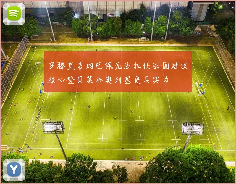 罗滕直言姆巴佩无法担任法国进攻核心登贝莱和奥利塞更具实力