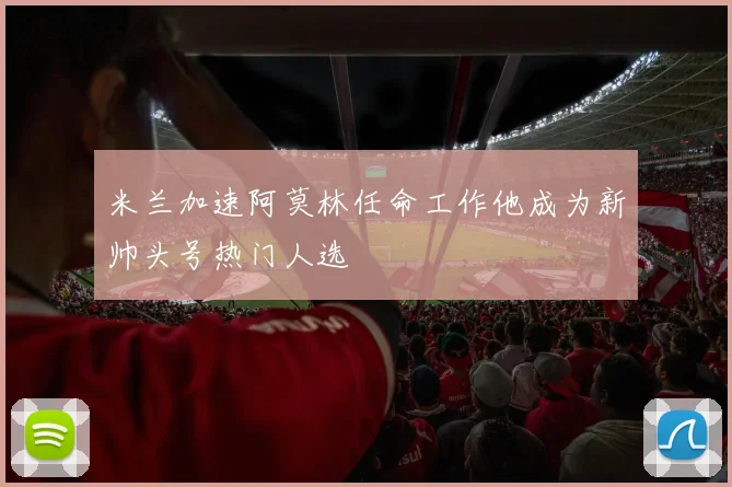 米兰加速阿莫林任命工作他成为新帅头号热门人选