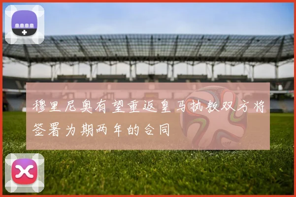穆里尼奥有望重返皇马执教双方将签署为期两年的合同